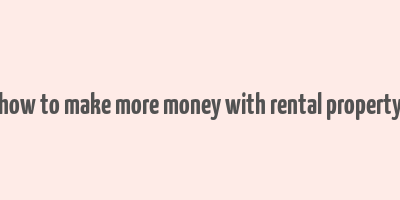 how to make more money with rental property