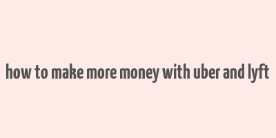 how to make more money with uber and lyft