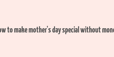 how to make mother's day special without money