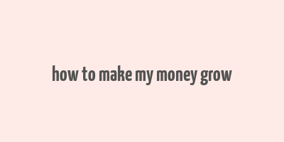 how to make my money grow