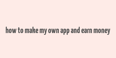 how to make my own app and earn money