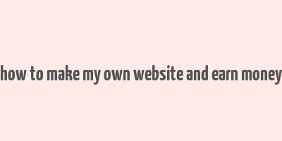 how to make my own website and earn money