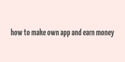 how to make own app and earn money