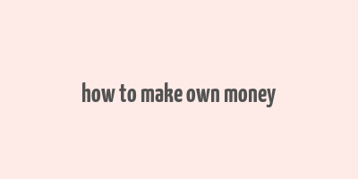 how to make own money