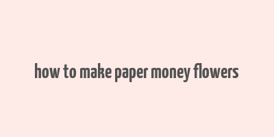 how to make paper money flowers