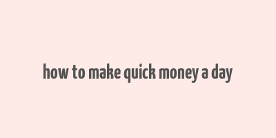 how to make quick money a day