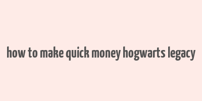 how to make quick money hogwarts legacy