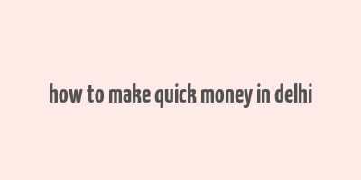 how to make quick money in delhi