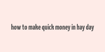 how to make quick money in hay day