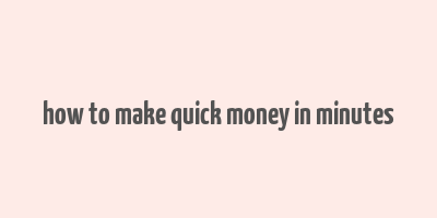 how to make quick money in minutes