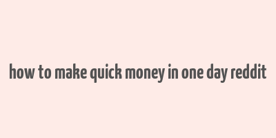 how to make quick money in one day reddit