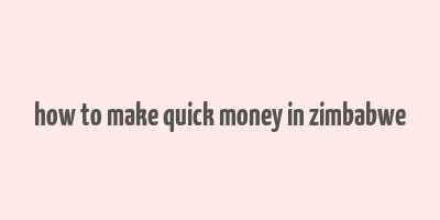 how to make quick money in zimbabwe