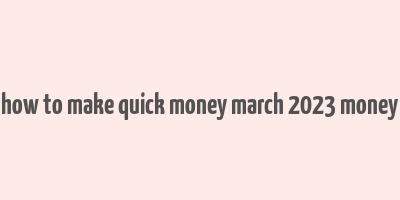 how to make quick money march 2023 money