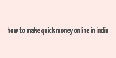 how to make quick money online in india