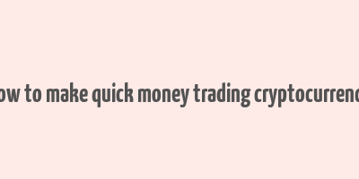 how to make quick money trading cryptocurrency