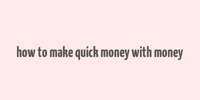 how to make quick money with money