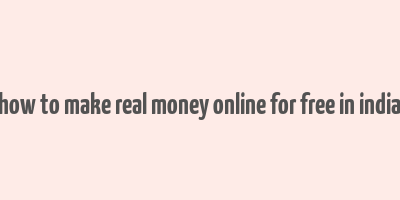 how to make real money online for free in india