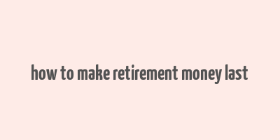 how to make retirement money last