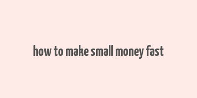 how to make small money fast