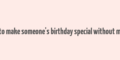 how to make someone's birthday special without money