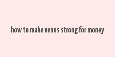 how to make venus strong for money