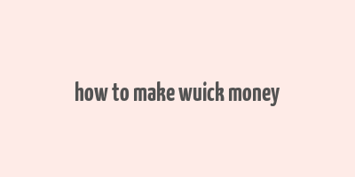 how to make wuick money