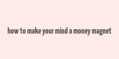 how to make your mind a money magnet