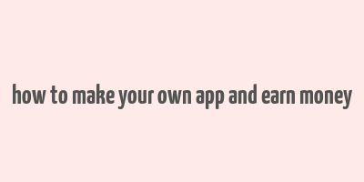 how to make your own app and earn money