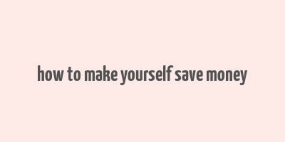 how to make yourself save money