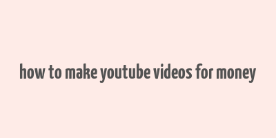 how to make youtube videos for money