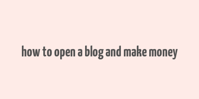 how to open a blog and make money