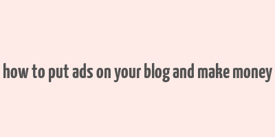 how to put ads on your blog and make money