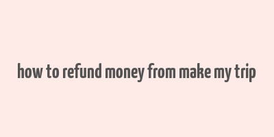 how to refund money from make my trip