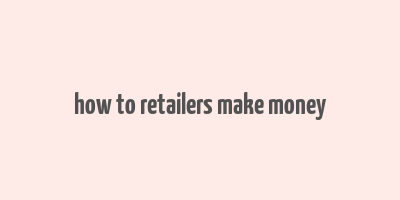 how to retailers make money