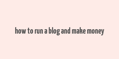 how to run a blog and make money