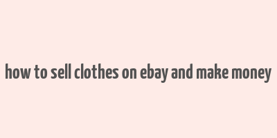 how to sell clothes on ebay and make money