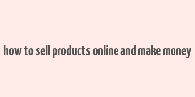 how to sell products online and make money