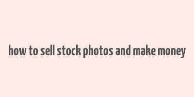 how to sell stock photos and make money