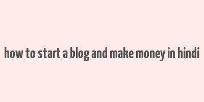 how to start a blog and make money in hindi