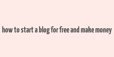 how to start a blog for free and make money