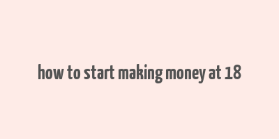 how to start making money at 18