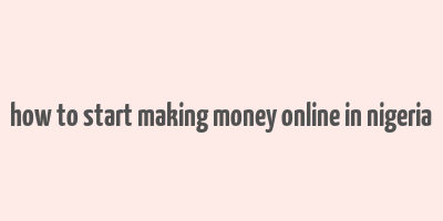 how to start making money online in nigeria