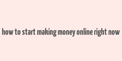 how to start making money online right now