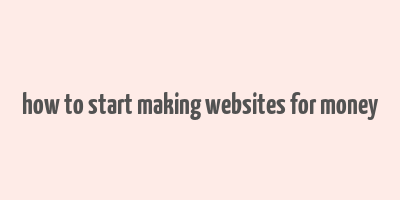 how to start making websites for money