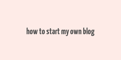 how to start my own blog