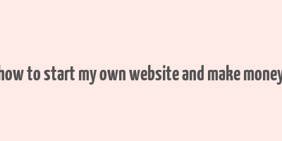 how to start my own website and make money