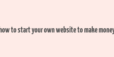 how to start your own website to make money