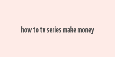 how to tv series make money