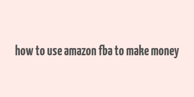 how to use amazon fba to make money