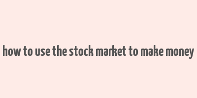 how to use the stock market to make money